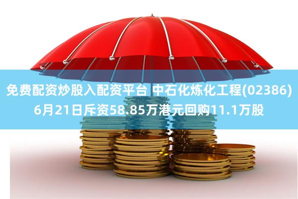 免费配资炒股入配资平台 中石化炼化工程(02386)6月21日斥资58.85万港元回购11.1万股