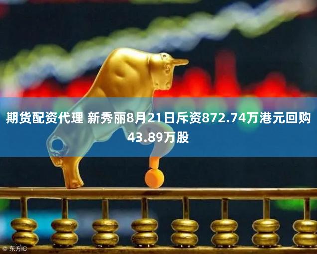 期货配资代理 新秀丽8月21日斥资872.74万港元回购43.89万股