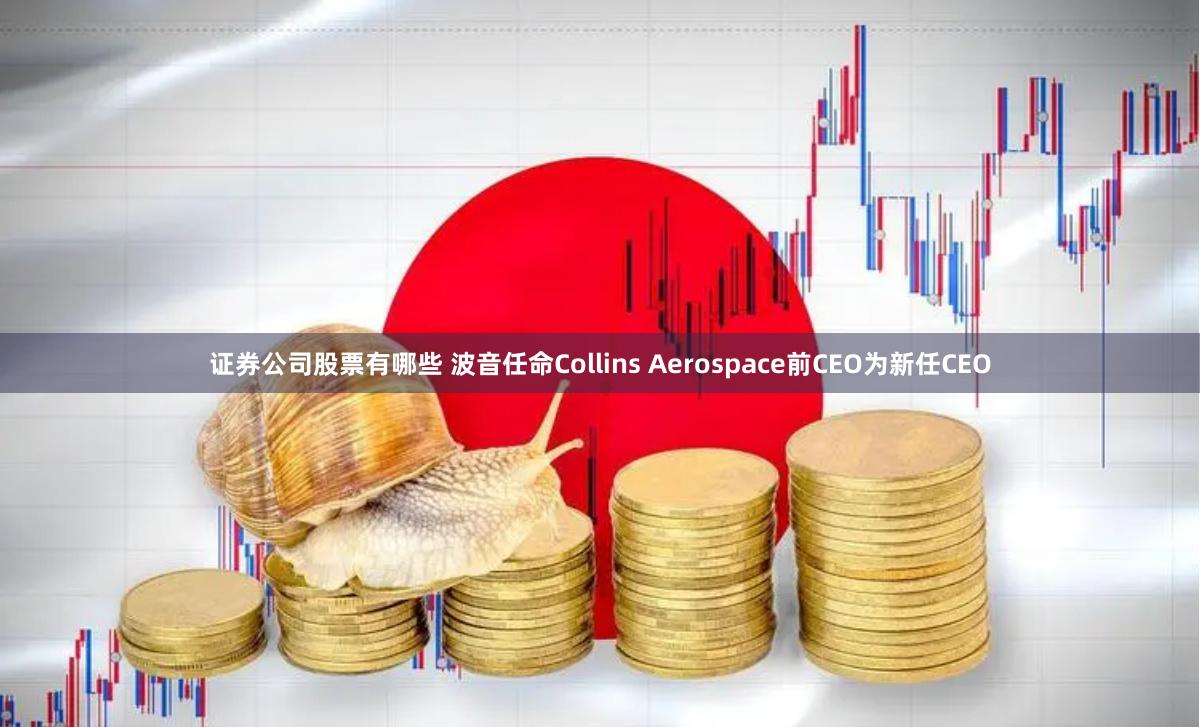 证券公司股票有哪些 波音任命Collins Aerospace前CEO为新任CEO