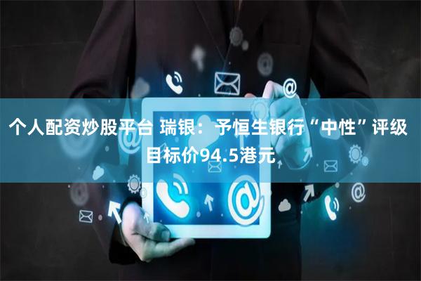 个人配资炒股平台 瑞银：予恒生银行“中性”评级 目标价94.5港元