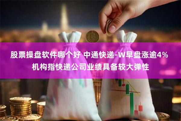 股票操盘软件哪个好 中通快递-W早盘涨逾4% 机构指快递公司业绩具备较大弹性