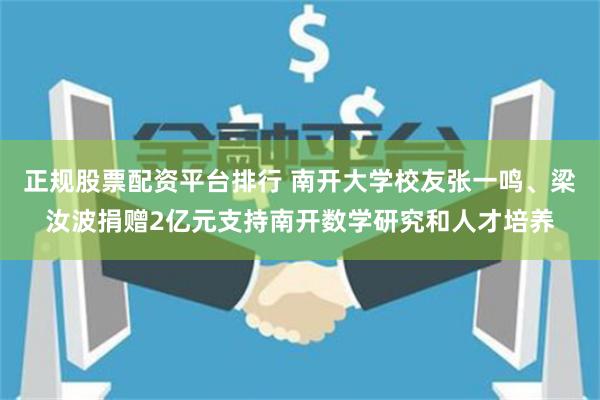 正规股票配资平台排行 南开大学校友张一鸣、梁汝波捐赠2亿元支持南开数学研究和人才培养