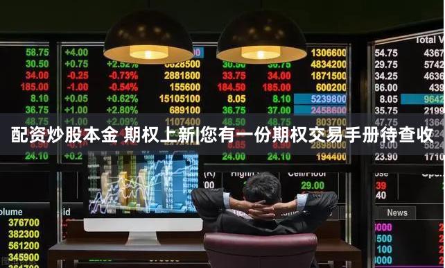 配资炒股本金 期权上新|您有一份期权交易手册待查收