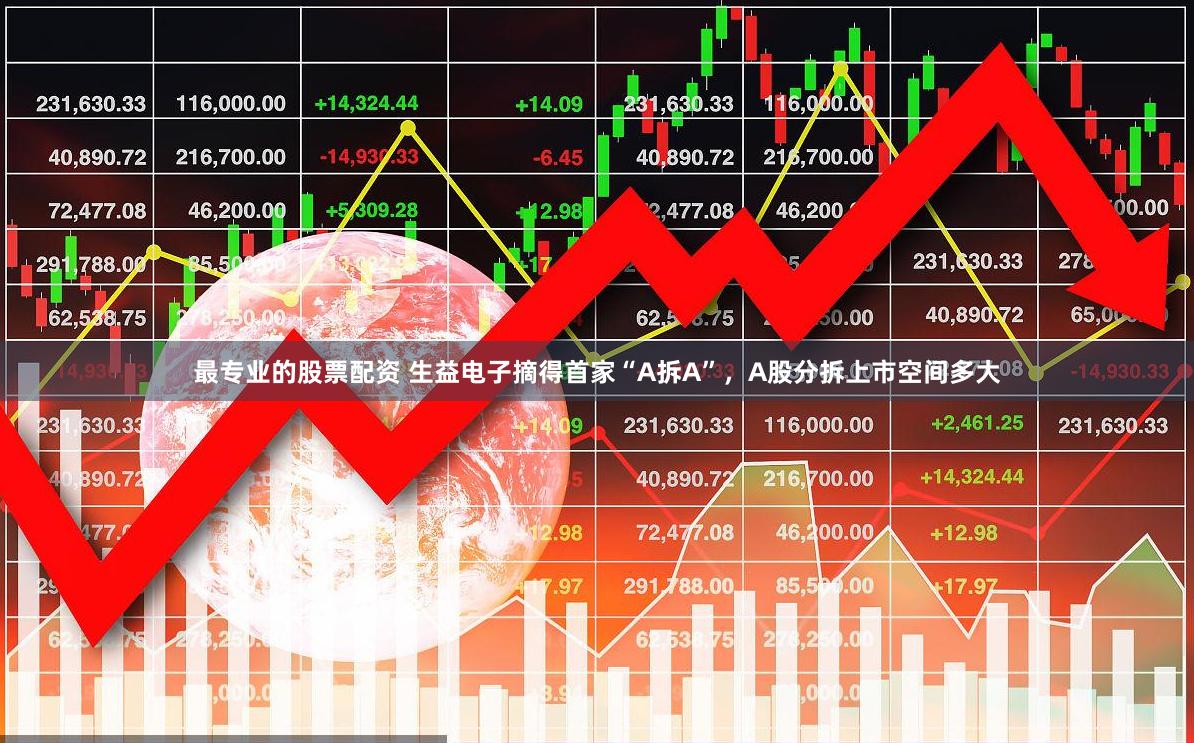 最专业的股票配资 生益电子摘得首家“A拆A”，A股分拆上市空间多大