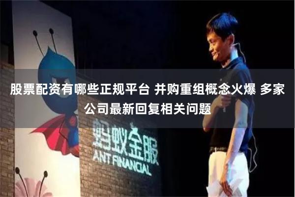 股票配资有哪些正规平台 并购重组概念火爆 多家公司最新回复相关问题