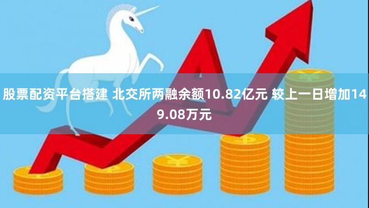 股票配资平台搭建 北交所两融余额10.82亿元 较上一日增加149.08万元