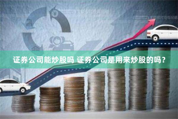 证券公司能炒股吗 证券公司是用来炒股的吗？