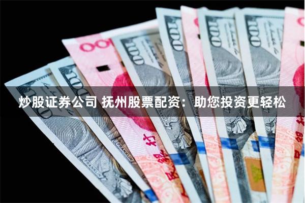 炒股证券公司 抚州股票配资：助您投资更轻松