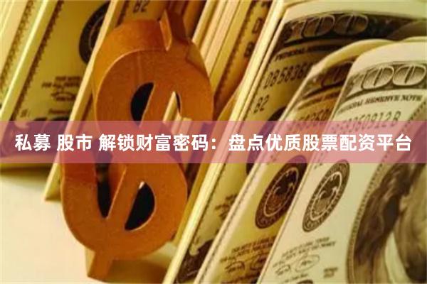 私募 股市 解锁财富密码：盘点优质股票配资平台