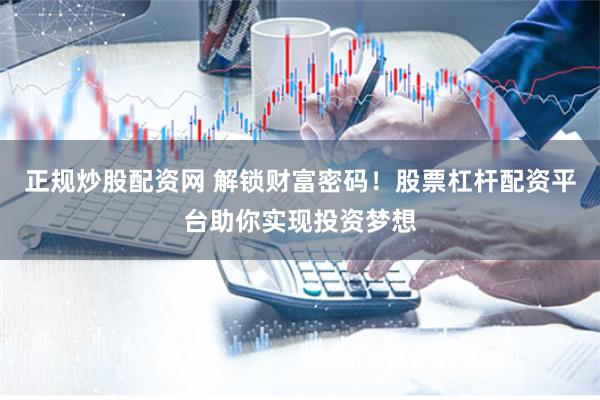 正规炒股配资网 解锁财富密码！股票杠杆配资平台助你实现投资梦想