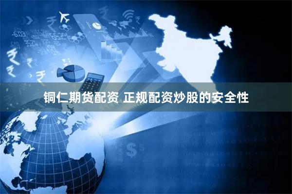 铜仁期货配资 正规配资炒股的安全性