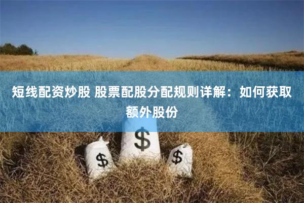 短线配资炒股 股票配股分配规则详解：如何获取额外股份