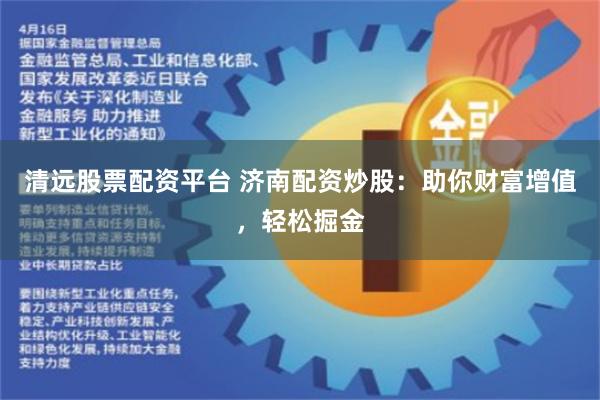 清远股票配资平台 济南配资炒股：助你财富增值，轻松掘金