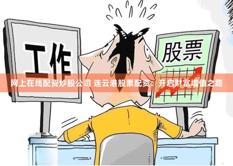 网上在线配资炒股公司 连云港股票配资：开启财富增值之路