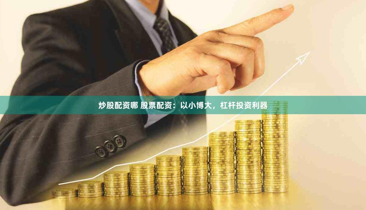 炒股配资哪 股票配资：以小博大，杠杆投资利器