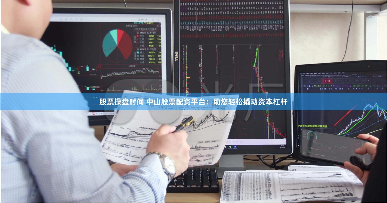 股票操盘时间 中山股票配资平台：助您轻松撬动资本杠杆