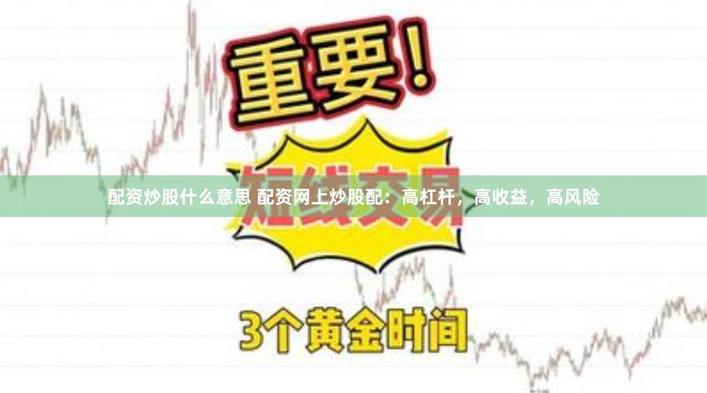 配资炒股什么意思 配资网上炒股配：高杠杆，高收益，高风险