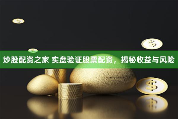 炒股配资之家 实盘验证股票配资，揭秘收益与风险
