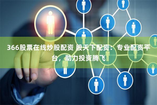 366股票在线炒股配资 股天下配资：专业配资平台，助力投资腾飞