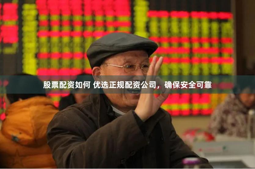 股票配资如何 优选正规配资公司，确保安全可靠