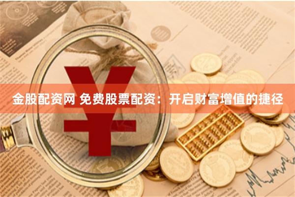 金股配资网 免费股票配资：开启财富增值的捷径
