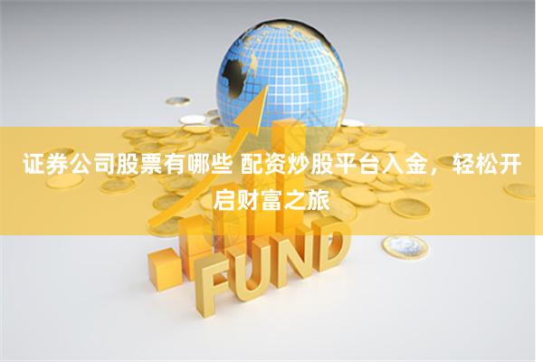 证券公司股票有哪些 配资炒股平台入金，轻松开启财富之旅