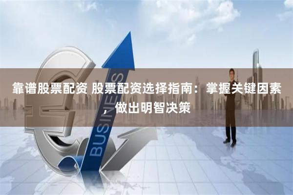靠谱股票配资 股票配资选择指南：掌握关键因素，做出明智决策