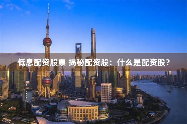 低息配资股票 揭秘配资股：什么是配资股？