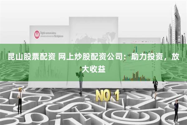 昆山股票配资 网上炒股配资公司：助力投资，放大收益