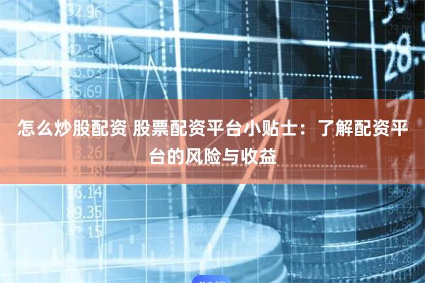 怎么炒股配资 股票配资平台小贴士：了解配资平台的风险与收益