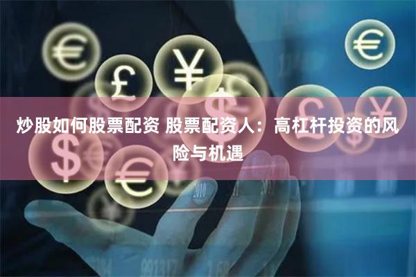 炒股如何股票配资 股票配资人：高杠杆投资的风险与机遇