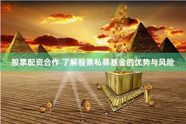 股票配资合作 了解股票私募基金的优势与风险