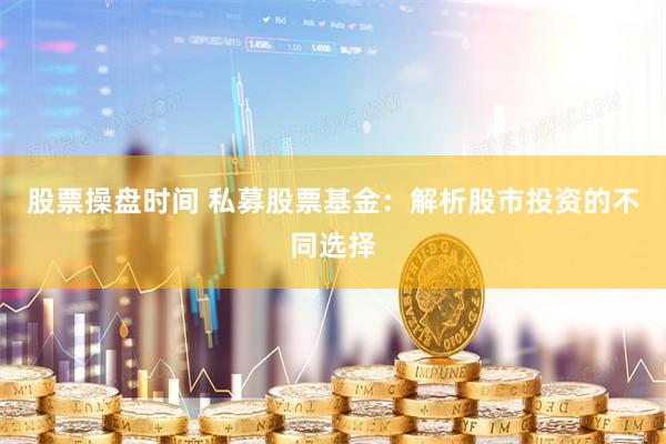 股票操盘时间 私募股票基金：解析股市投资的不同选择